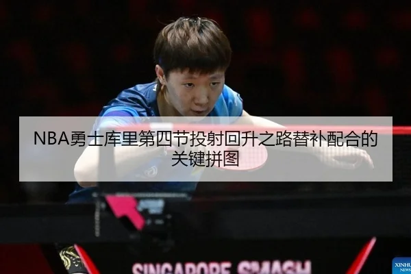 NBA勇士库里第四节投射回升之路替补配合的关键拼图